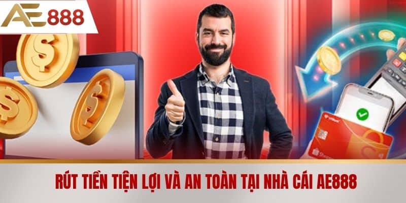Rút tiền tiện lợi và an toàn tại Nhà cái AE888