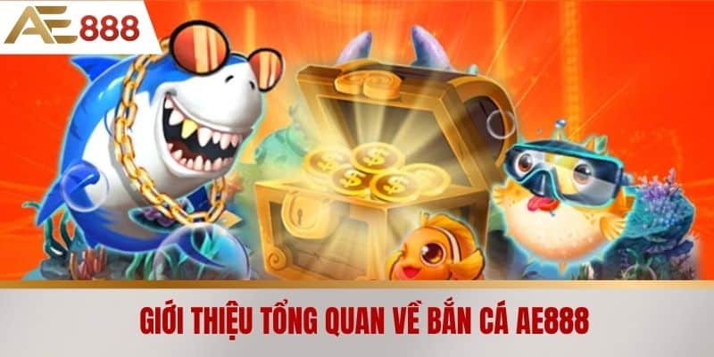 Giới thiệu tổng quan về Bắn cá AE888