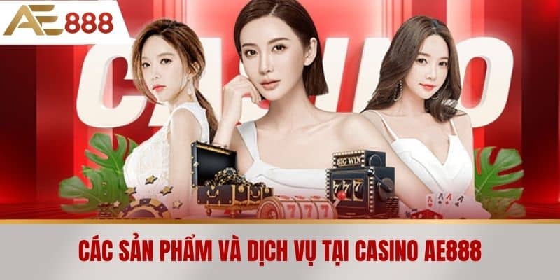 Các sản phẩm và dịch vụ tại Casino AE888