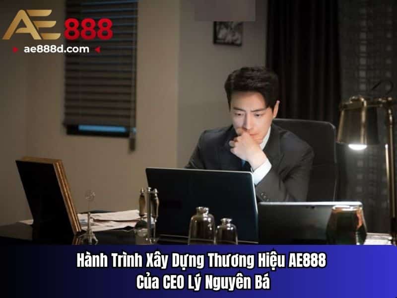 Hành Trình Xây Dựng Thương Hiệu AE888 Của CEO Lý Nguyên Bá