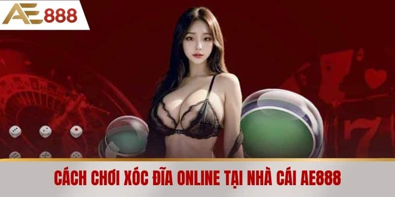 Cách chơi Xóc Đĩa Online tại nhà cái AE888