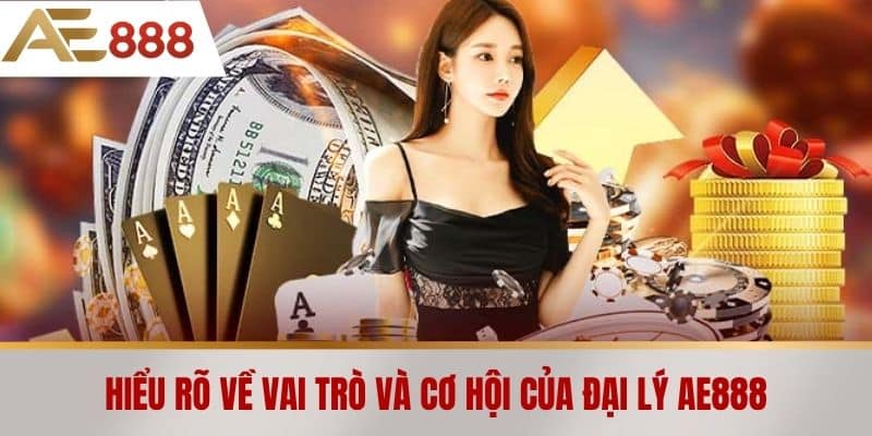 Hiểu rõ về vai trò và cơ hội của Đại lý AE888