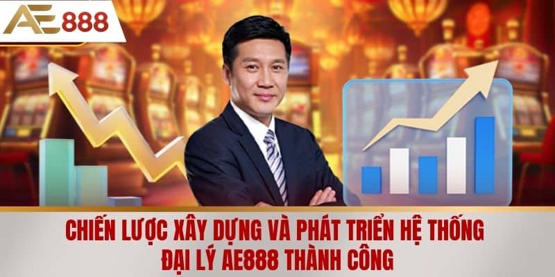 Chiến lược xây dựng và phát triển hệ thống đại lý AE888 thành công