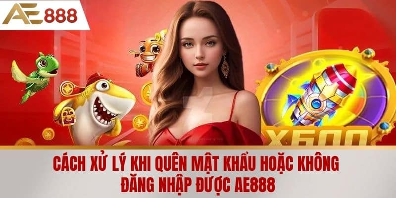 Cách xử lý khi quên mật khẩu hoặc không đăng nhập được AE888