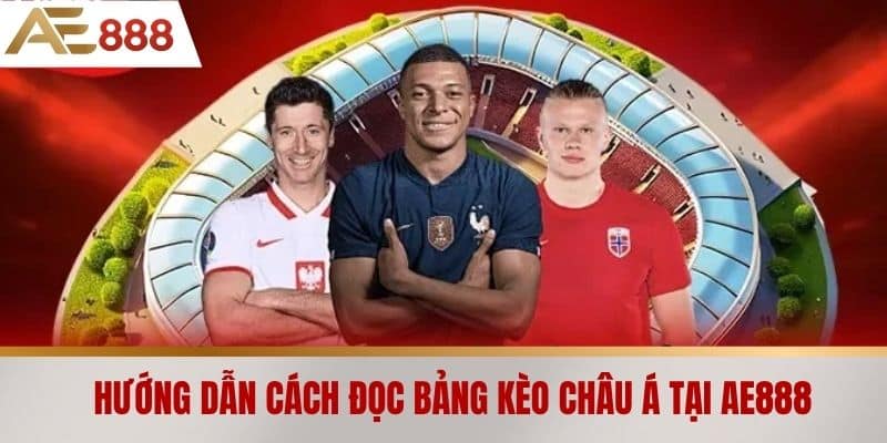 Hướng dẫn cách đọc bảng Kèo châu Á tại AE888