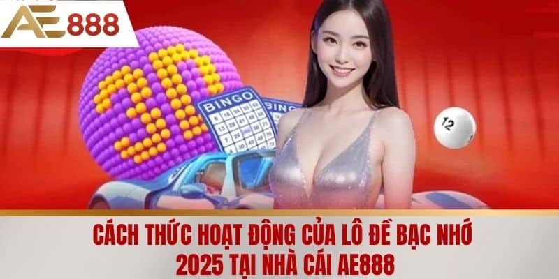 Cách thức hoạt động của lô đề bạc nhớ 2025 tại nhà cái AE888