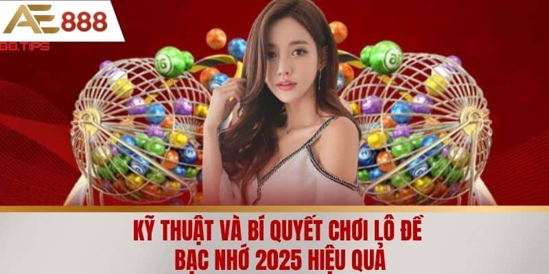 Kỹ thuật và bí quyết chơi lô đề bạc nhớ 2025 hiệu quả
