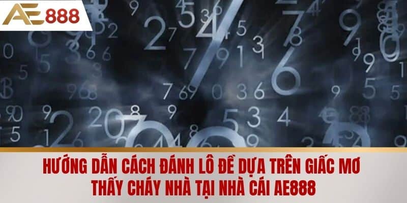 Hướng dẫn cách đánh lô đề dựa trên giấc mơ thấy cháy nhà tại nhà cái AE888