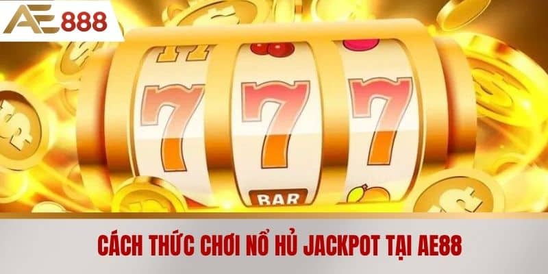 Cách thức chơi nổ hủ jackpot tại AE888